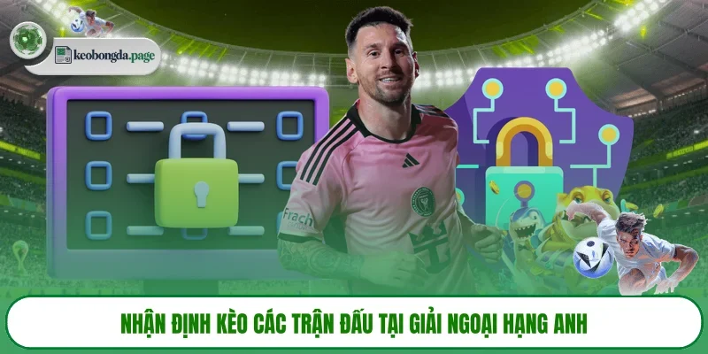 Nhận định kèo các trận cầu tâm điểm hôm nay
