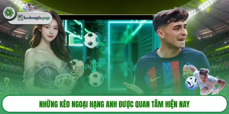 Những kèo Ngoại Hạng Anh được quan tâm hiện nay 
