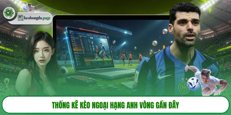 Thống kê kèo Ngoại hạng Anh vòng gần đây